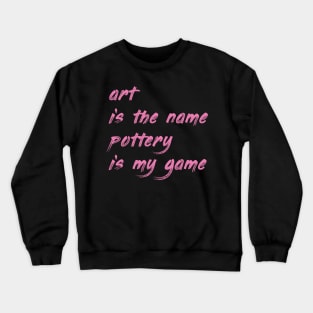 Art is the name, pottery is my game Crewneck Sweatshirt